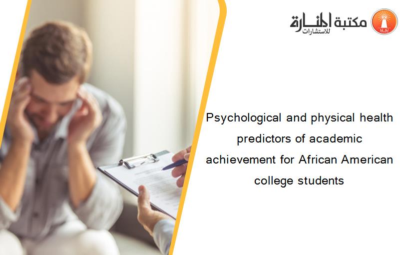 Psychological and physical health predictors of academic achievement for African American college students