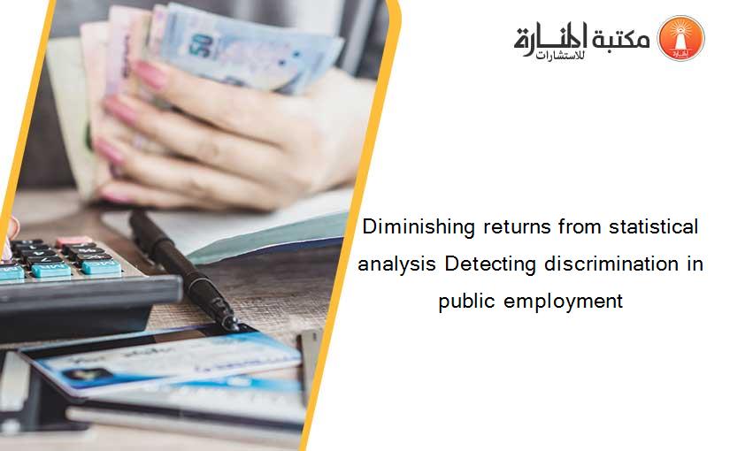 Diminishing returns from statistical analysis Detecting discrimination in public employment