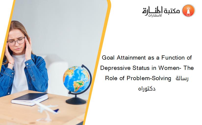 Goal Attainment as a Function of Depressive Status in Women- The Role of Problem-Solving رسالة دكتوراه