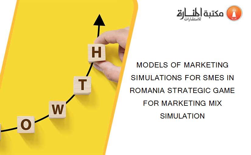MODELS OF MARKETING SIMULATIONS FOR SMES IN ROMANIA STRATEGIC GAME FOR MARKETING MIX SIMULATION