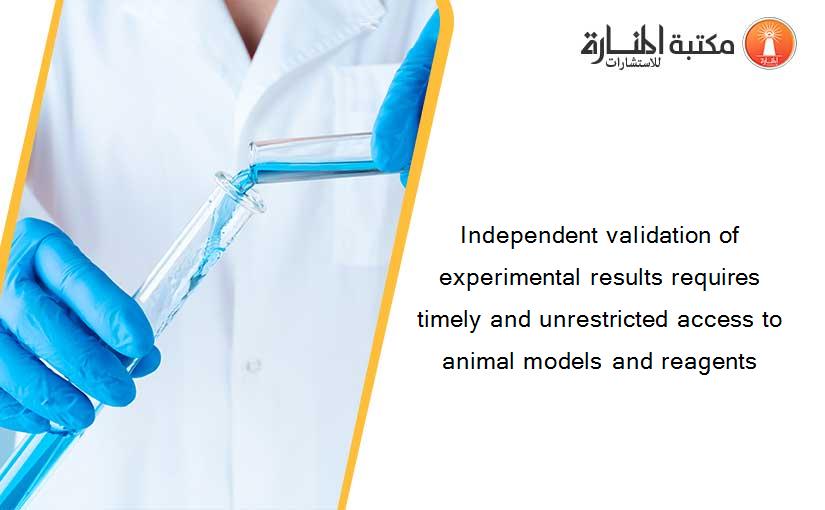 Independent validation of experimental results requires timely and unrestricted access to animal models and reagents