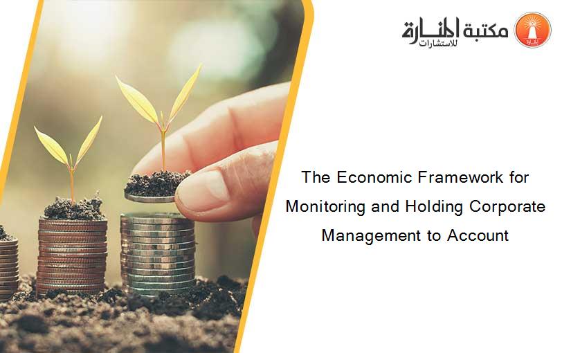 The Economic Framework for Monitoring and Holding Corporate Management to Account