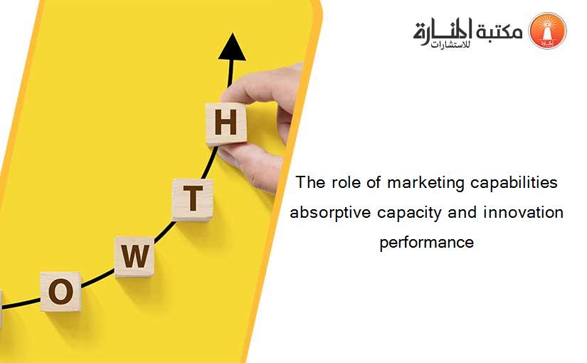 The role of marketing capabilities absorptive capacity and innovation performance