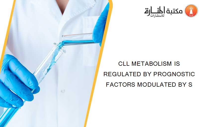 CLL METABOLISM IS REGULATED BY PROGNOSTIC FACTORS MODULATED BY S