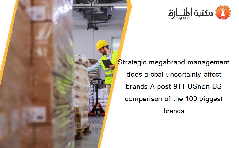 Strategic megabrand management does global uncertainty affect brands A post-911 USnon-US comparison of the 100 biggest brands