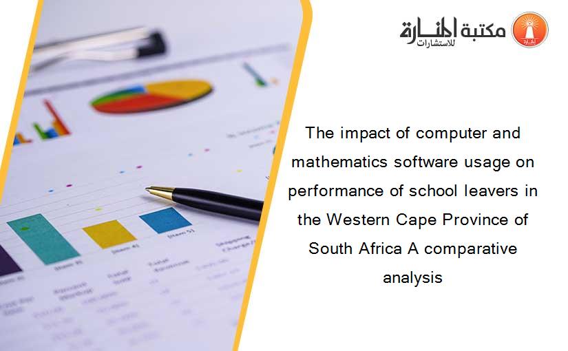 The impact of computer and mathematics software usage on performance of school leavers in the Western Cape Province of South Africa A comparative analysis