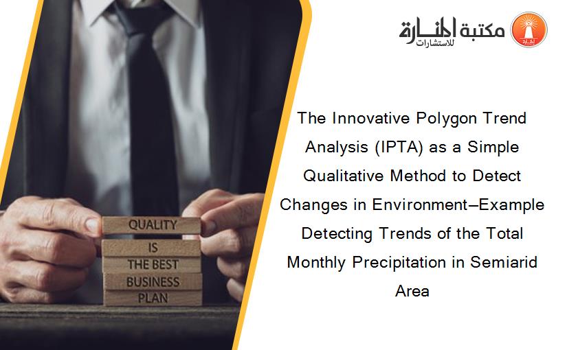 The Innovative Polygon Trend Analysis (IPTA) as a Simple Qualitative Method to Detect Changes in Environment—Example Detecting Trends of the Total Monthly Precipitation in Semiarid Area
