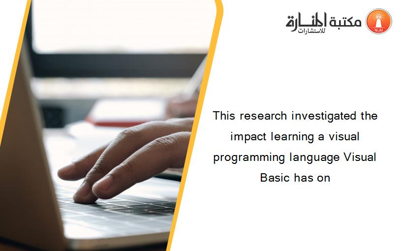 This research investigated the impact learning a visual programming language Visual Basic has on
