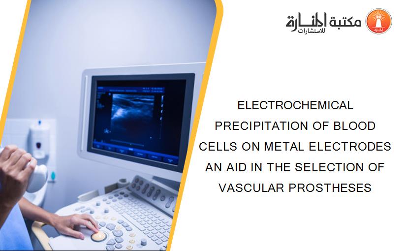 ELECTROCHEMICAL PRECIPITATION OF BLOOD CELLS ON METAL ELECTRODES AN AID IN THE SELECTION OF VASCULAR PROSTHESES