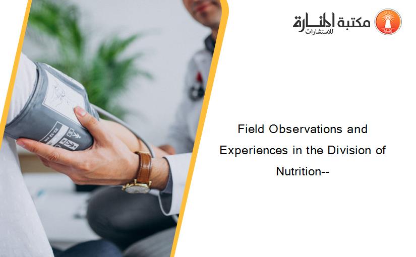 Field Observations and Experiences in the Division of Nutrition--
