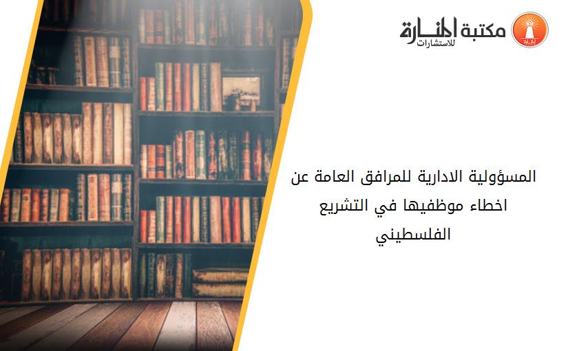 المسؤولية الادارية للمرافق العامة عن اخطاء موظفيها في التشريع الفلسطيني