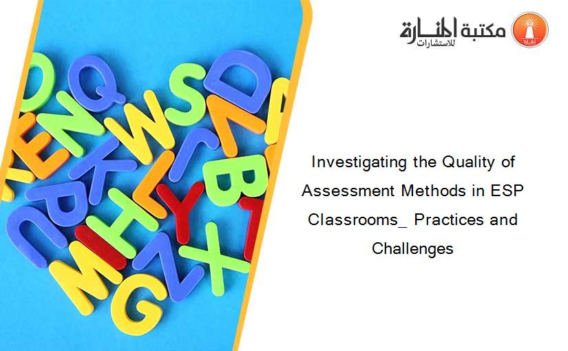 Investigating the Quality of Assessment Methods in ESP Classrooms_ Practices and Challenges