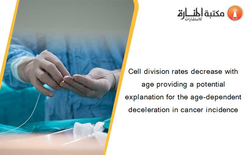 Cell division rates decrease with age providing a potential explanation for the age-dependent deceleration in cancer incidence