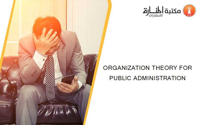 ORGANIZATION THEORY FOR PUBLIC ADMINISTRATION