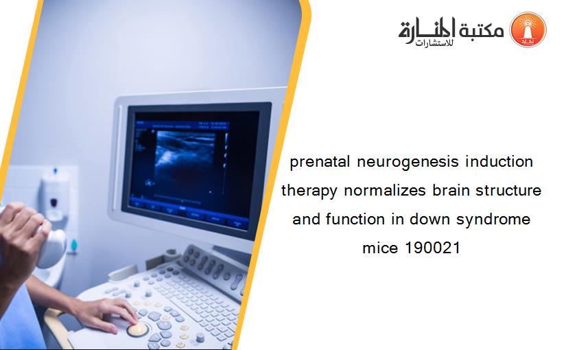 prenatal neurogenesis induction therapy normalizes brain structure and function in down syndrome mice 190021