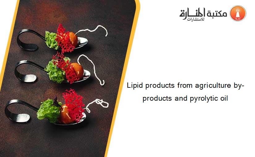 Lipid products from agriculture by-products and pyrolytic oil