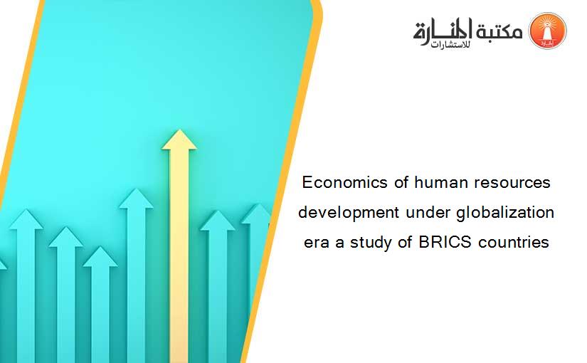 Economics of human resources development under globalization era a study of BRICS countries