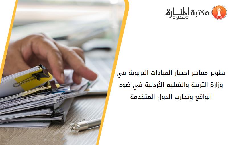 تطوير معايير اختيار القيادات التربوية في وزارة التربية والتعليم الأردنية في ضوء الواقع وتجارب الدول المتقدمة