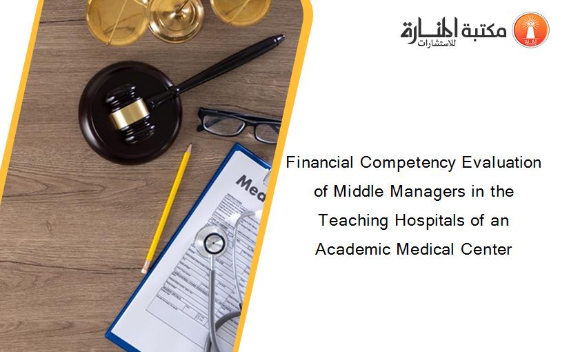 Financial Competency Evaluation of Middle Managers in the Teaching Hospitals of an Academic Medical Center