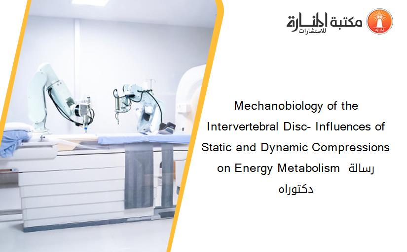 Mechanobiology of the Intervertebral Disc- Influences of Static and Dynamic Compressions on Energy Metabolism رسالة دكتوراه