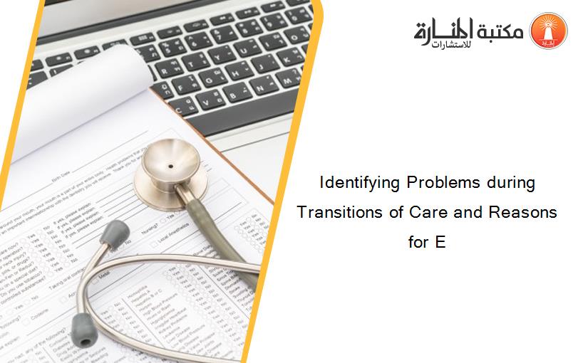 Identifying Problems during Transitions of Care and Reasons for E