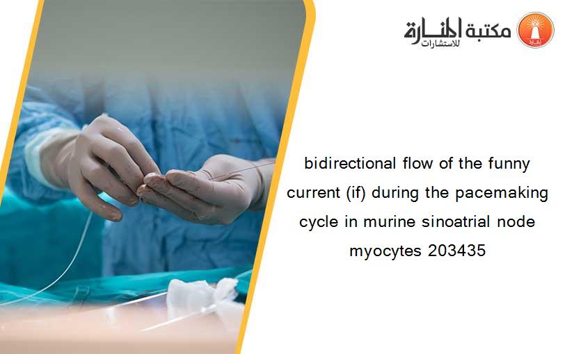 bidirectional flow of the funny current (if) during the pacemaking cycle in murine sinoatrial node myocytes 203435