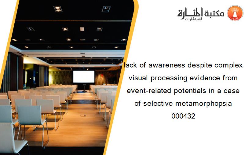 lack of awareness despite complex visual processing evidence from event-related potentials in a case of selective metamorphopsia 000432