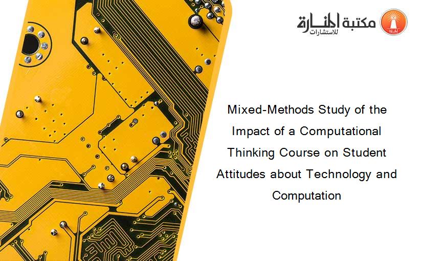 Mixed-Methods Study of the Impact of a Computational Thinking Course on Student Attitudes about Technology and Computation