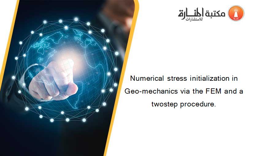 Numerical stress initialization in Geo-mechanics via the FEM and a twostep procedure.