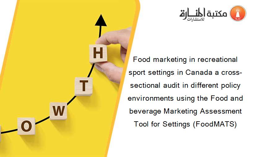 Food marketing in recreational sport settings in Canada a cross-sectional audit in different policy environments using the Food and beverage Marketing Assessment Tool for Settings (FoodMATS)