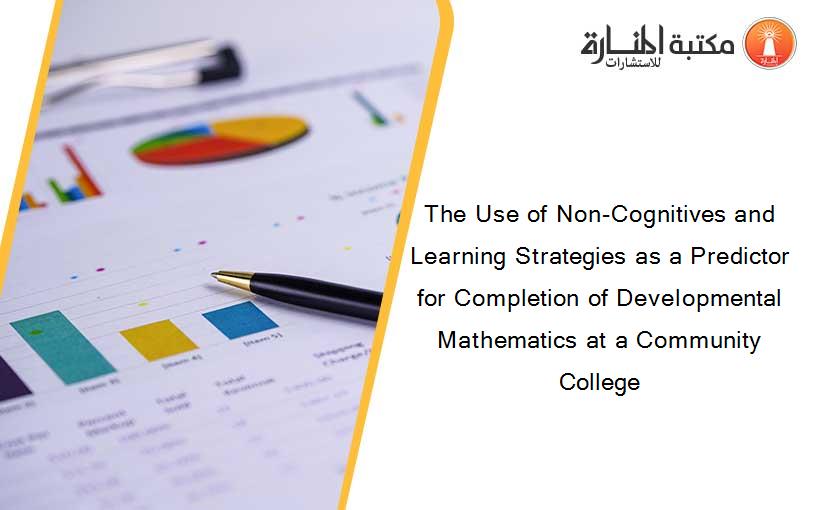 The Use of Non-Cognitives and Learning Strategies as a Predictor for Completion of Developmental Mathematics at a Community College