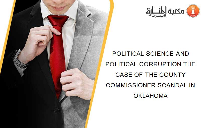 POLITICAL SCIENCE AND POLITICAL CORRUPTION THE CASE OF THE COUNTY COMMISSIONER SCANDAL IN OKLAHOMA