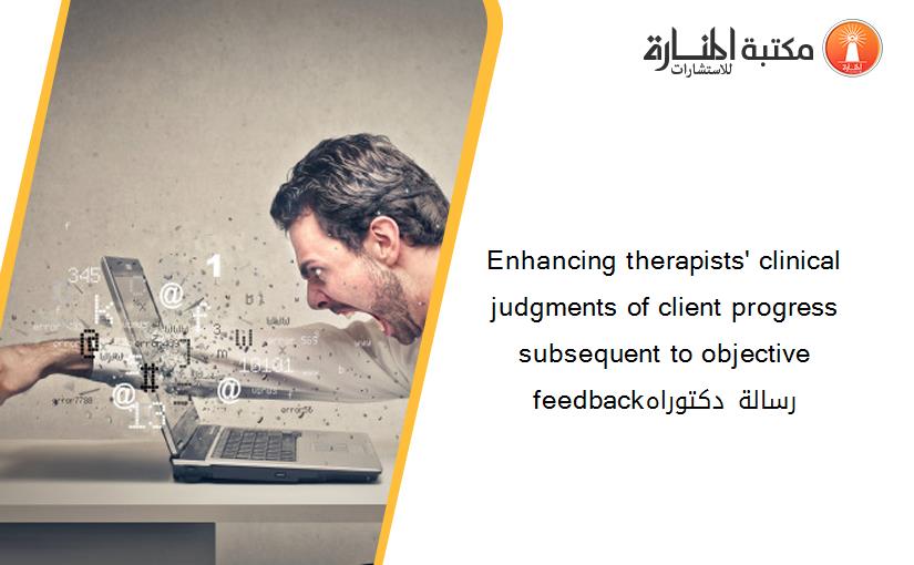 Enhancing therapists' clinical judgments of client progress subsequent to objective feedbackرسالة دكتوراه
