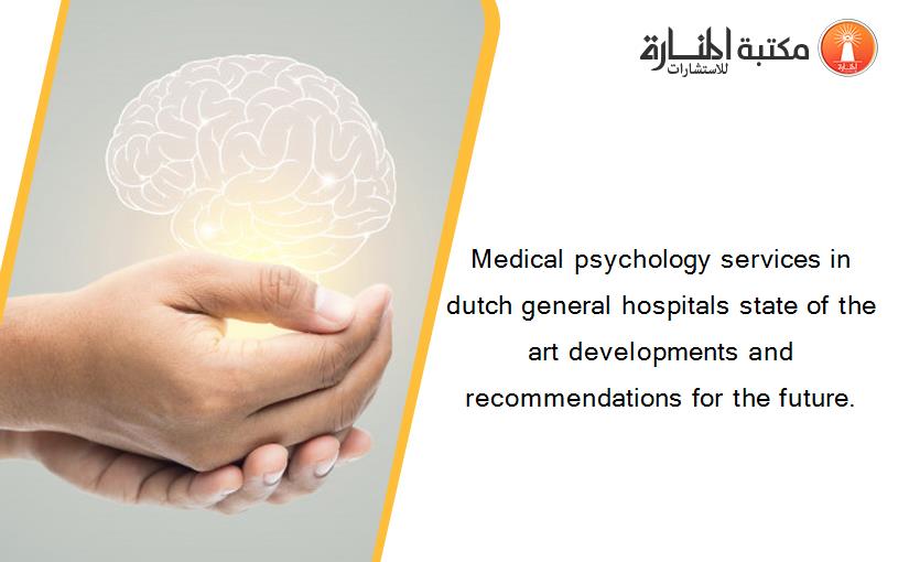 Medical psychology services in dutch general hospitals state of the art developments and recommendations for the future.