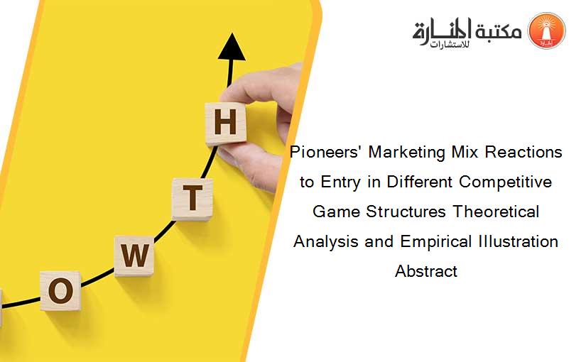 Pioneers' Marketing Mix Reactions to Entry in Different Competitive Game Structures Theoretical Analysis and Empirical Illustration Abstract