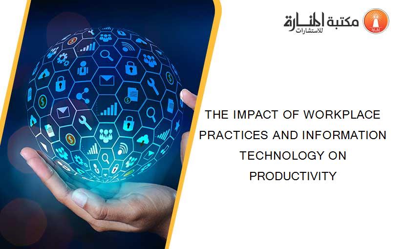 THE IMPACT OF WORKPLACE PRACTICES AND INFORMATION TECHNOLOGY ON PRODUCTIVITY