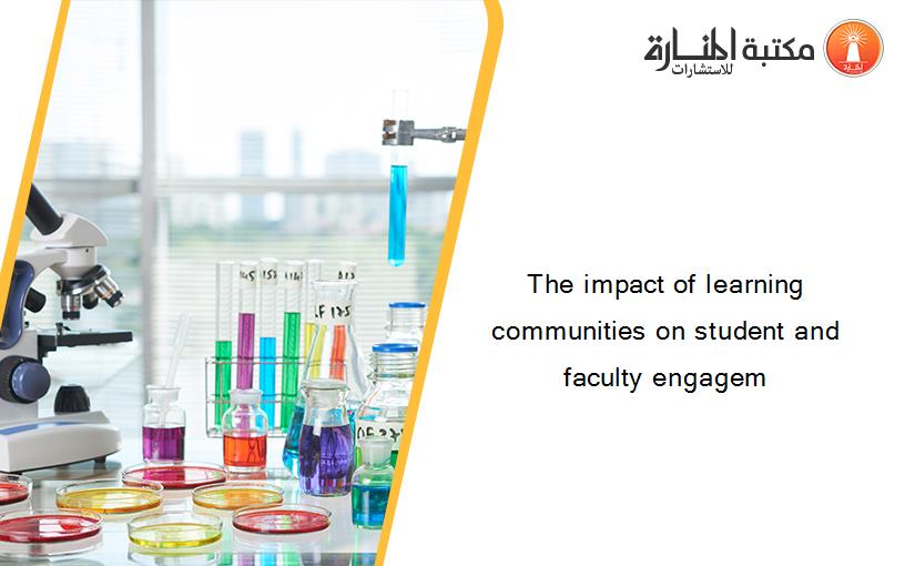 The impact of learning communities on student and faculty engagem