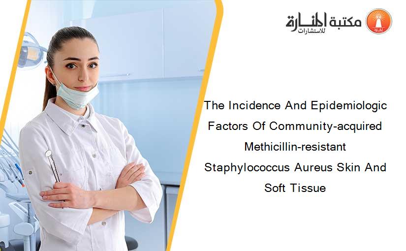 The Incidence And Epidemiologic Factors Of Community-acquired Methicillin-resistant Staphylococcus Aureus Skin And Soft Tissue