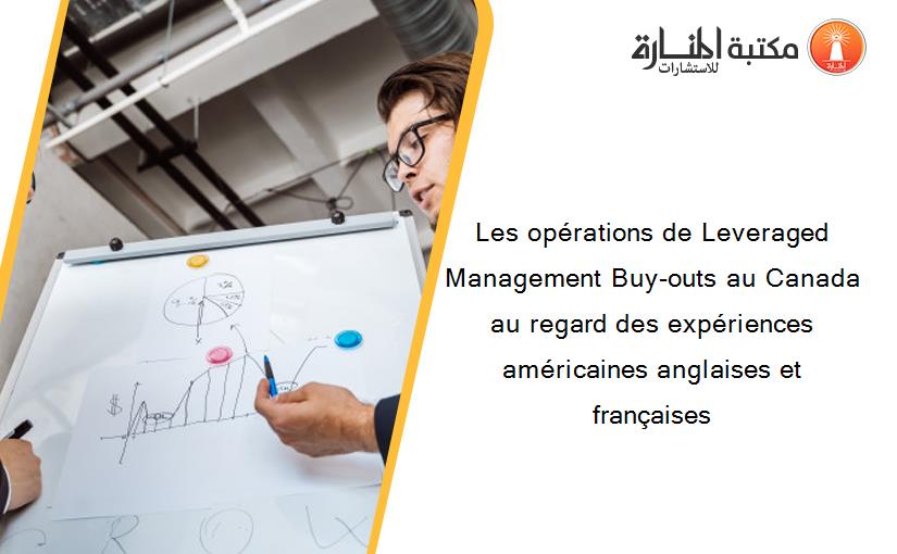 Les opérations de Leveraged Management Buy-outs au Canada au regard des expériences américaines anglaises et françaises