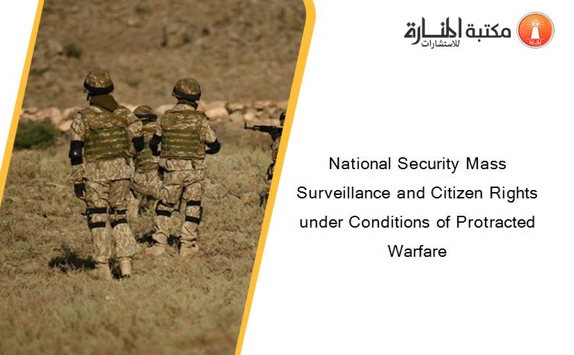 National Security Mass Surveillance and Citizen Rights under Conditions of Protracted Warfare