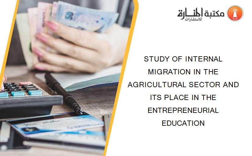 STUDY OF INTERNAL MIGRATION IN THE AGRICULTURAL SECTOR AND ITS PLACE IN THE ENTREPRENEURIAL EDUCATION