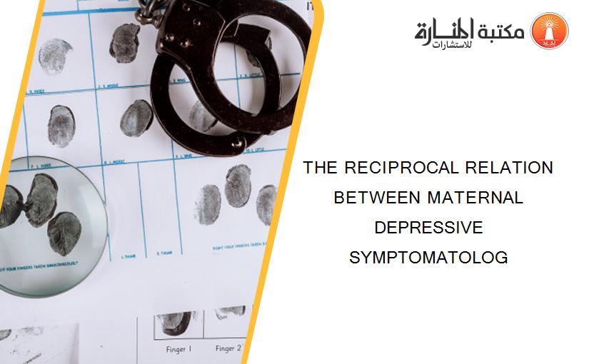 THE RECIPROCAL RELATION BETWEEN MATERNAL DEPRESSIVE SYMPTOMATOLOG