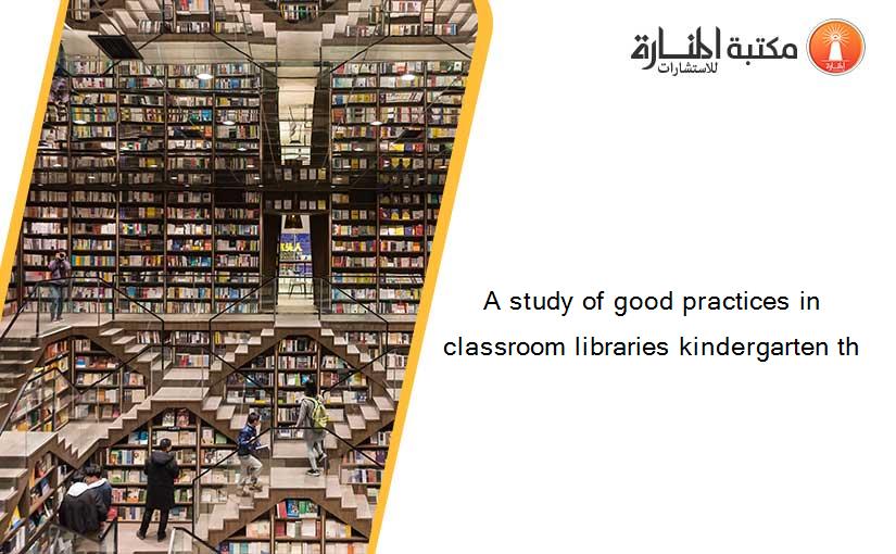 A study of good practices in classroom libraries kindergarten th