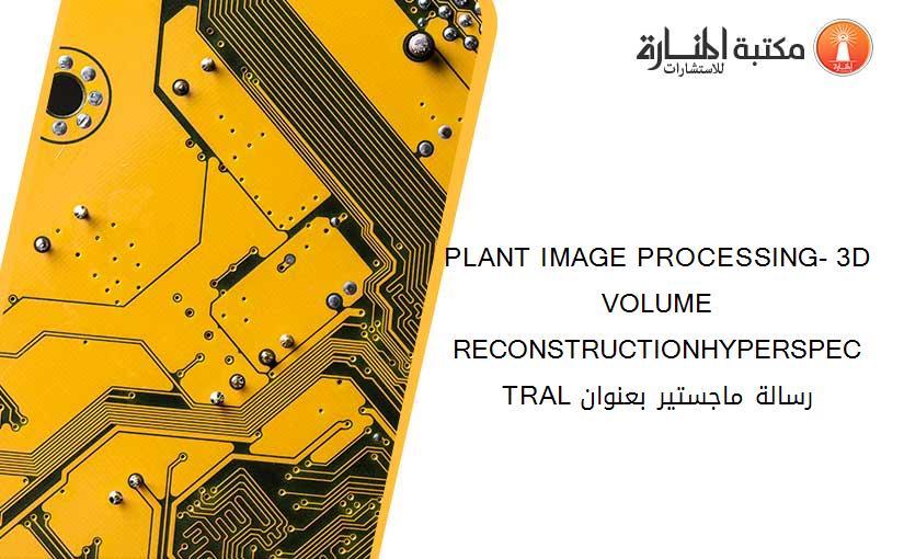 PLANT IMAGE PROCESSING- 3D VOLUME RECONSTRUCTIONHYPERSPECTRAL رسالة ماجستير بعنوان