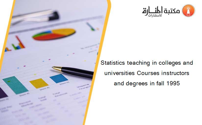 Statistics teaching in colleges and universities Courses instructors and degrees in fall 1995