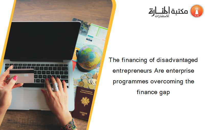 The financing of disadvantaged entrepreneurs Are enterprise programmes overcoming the finance gap