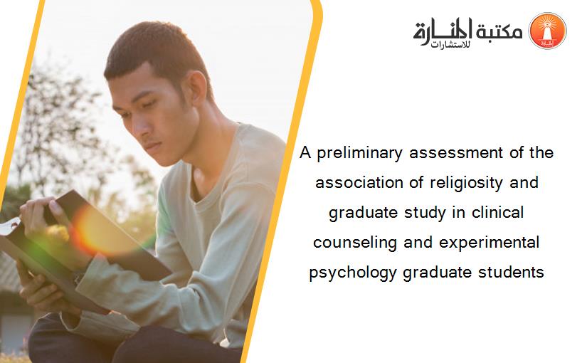 A preliminary assessment of the association of religiosity and graduate study in clinical counseling and experimental psychology graduate students