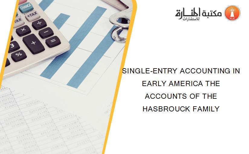 SINGLE-ENTRY ACCOUNTING IN EARLY AMERICA THE ACCOUNTS OF THE HASBROUCK FAMILY