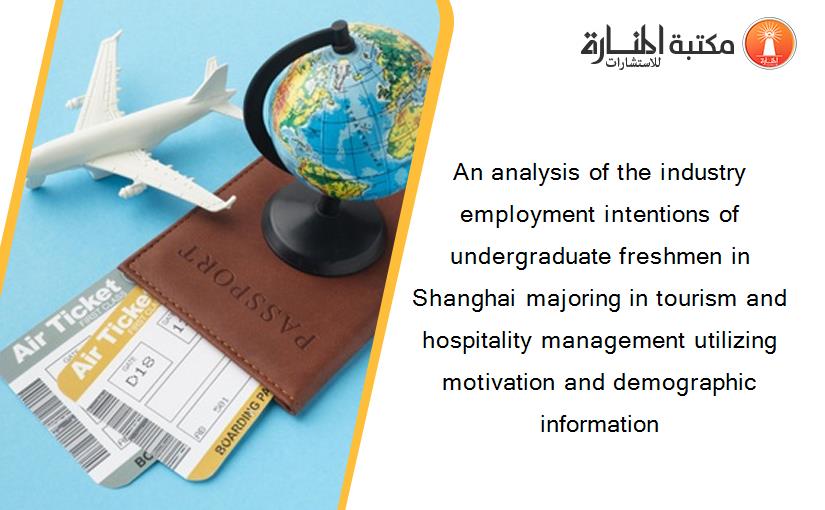 An analysis of the industry employment intentions of undergraduate freshmen in Shanghai majoring in tourism and hospitality management utilizing motivation and demographic information