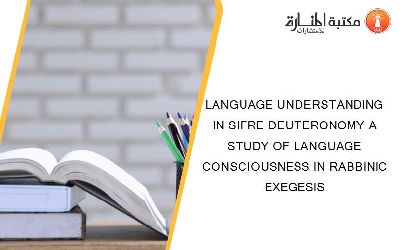 LANGUAGE UNDERSTANDING IN SIFRE DEUTERONOMY A STUDY OF LANGUAGE CONSCIOUSNESS IN RABBINIC EXEGESIS